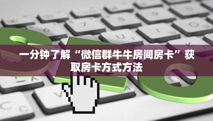 一分钟了解“微信群牛牛房间房卡”获取房卡方式方法