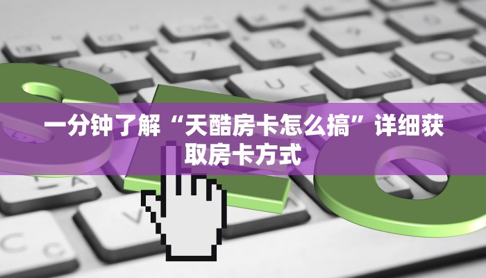 一分钟了解“天酷房卡怎么搞”详细获取房卡方式