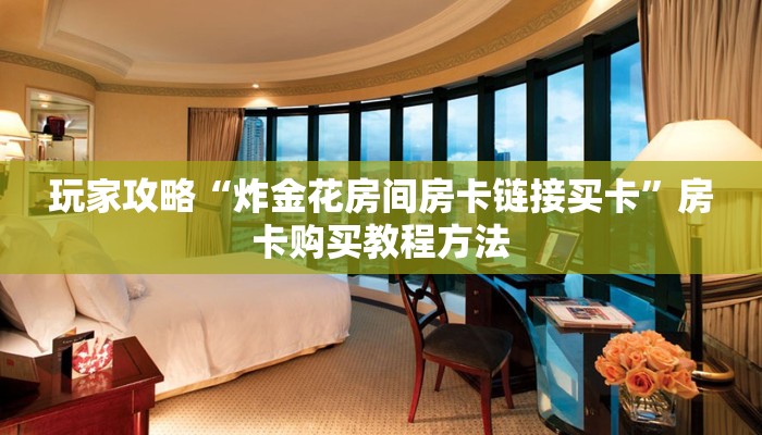 玩家攻略“炸金花房间房卡链接买卡”房卡购买教程方法