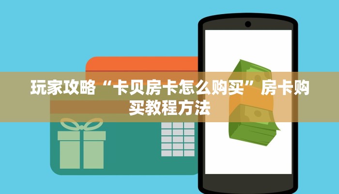 玩家攻略“卡贝房卡怎么购买”房卡购买教程方法