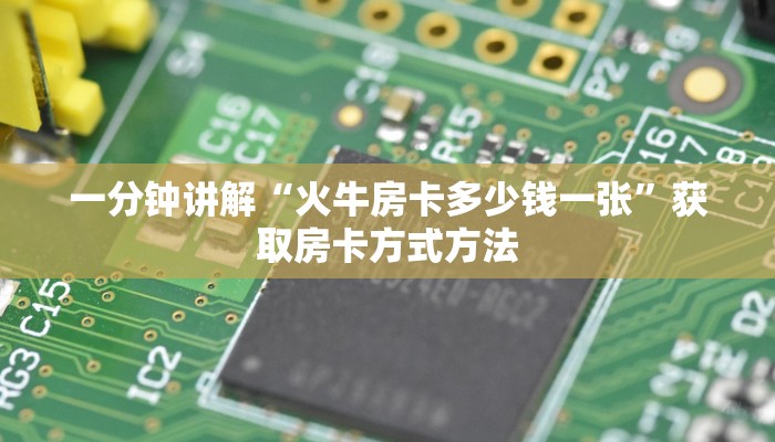 一分钟讲解“火牛房卡多少钱一张”获取房卡方式方法