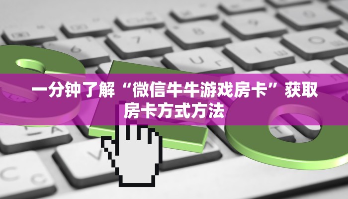 一分钟了解“微信牛牛游戏房卡”获取房卡方式方法