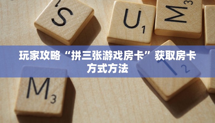 玩家攻略“拼三张游戏房卡”获取房卡方式方法