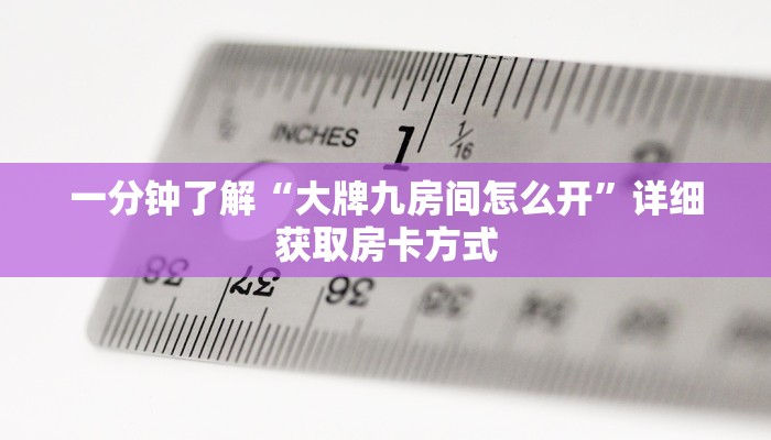 一分钟了解“大牌九房间怎么开”详细获取房卡方式