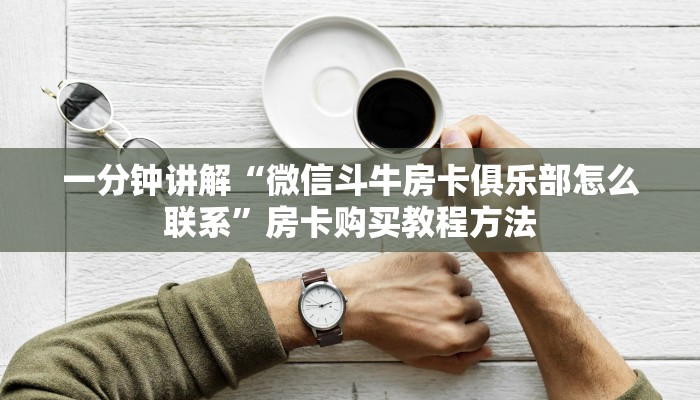 一分钟讲解“微信斗牛房卡俱乐部怎么联系”房卡购买教程方法