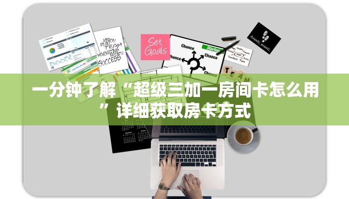 一分钟了解“超级三加一房间卡怎么用”详细获取房卡方式