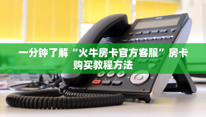 一分钟了解“火牛房卡官方客服”房卡购买教程方法