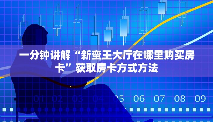 一分钟讲解“新蛮王大厅在哪里购买房卡”获取房卡方式方法