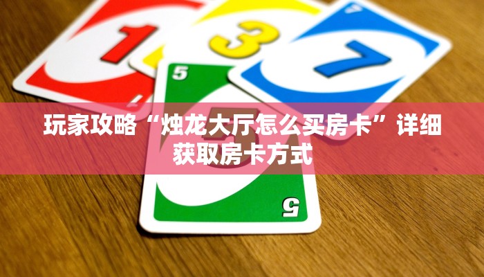 玩家攻略“烛龙大厅怎么买房卡”详细获取房卡方式