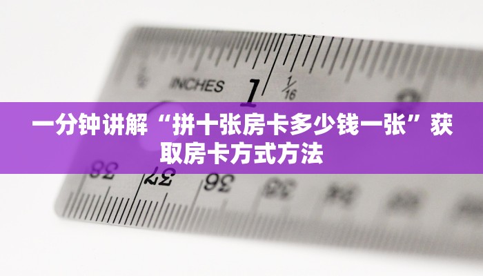 一分钟讲解“拼十张房卡多少钱一张”获取房卡方式方法