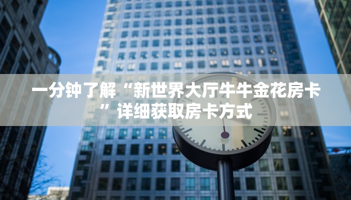 一分钟了解“新世界大厅牛牛金花房卡”详细获取房卡方式