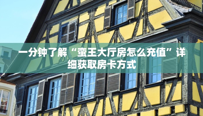 一分钟了解“蛮王大厅房怎么充值”详细获取房卡方式