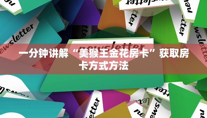 一分钟讲解“美猴王金花房卡”获取房卡方式方法