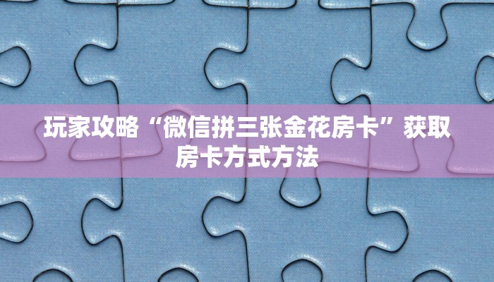 玩家攻略“微信拼三张金花房卡”获取房卡方式方法