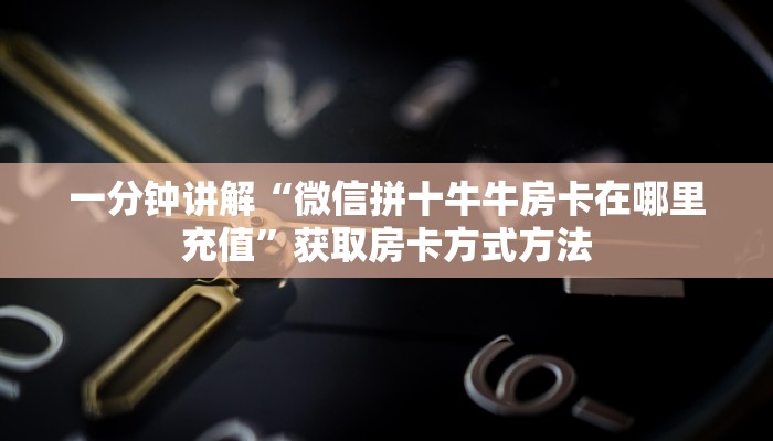 一分钟讲解“微信拼十牛牛房卡在哪里充值”获取房卡方式方法