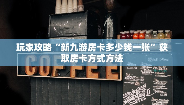 玩家攻略“新九游房卡多少钱一张”获取房卡方式方法