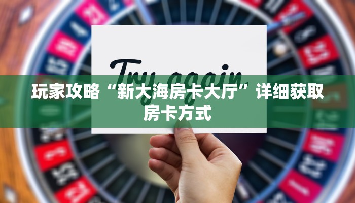 玩家攻略“新大海房卡大厅”详细获取房卡方式 玩家攻略“新大海房卡大厅”详细获取房卡方式