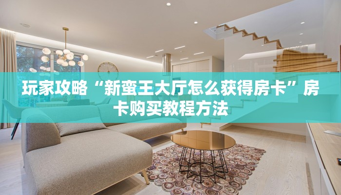 玩家攻略“新蛮王大厅怎么获得房卡”房卡购买教程方法