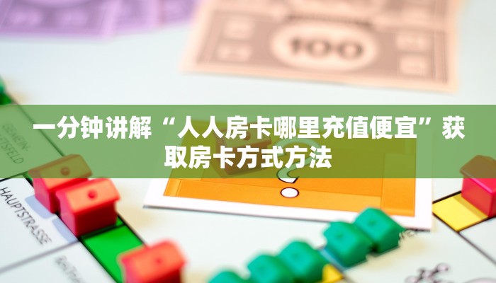 一分钟讲解“人人房卡哪里充值便宜”获取房卡方式方法