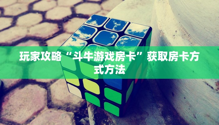 玩家攻略“斗牛游戏房卡”获取房卡方式方法