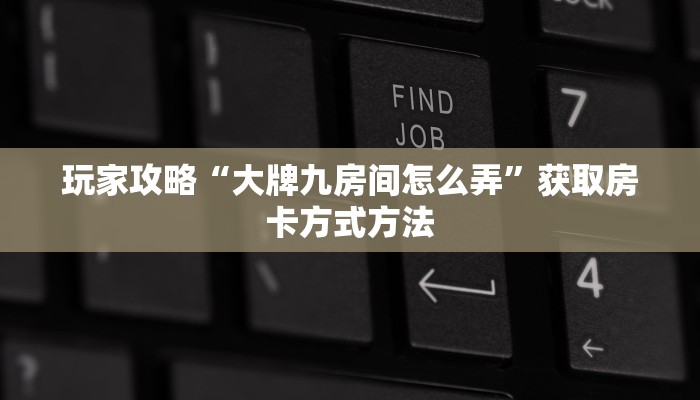 玩家攻略“大牌九房间怎么弄”获取房卡方式方法