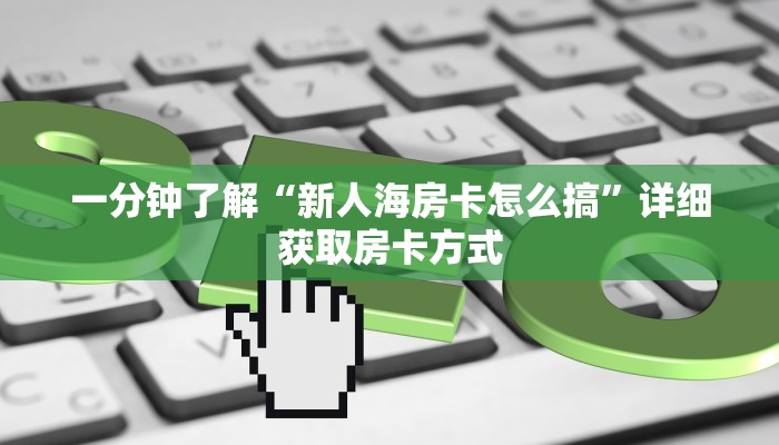 一分钟了解“新人海房卡怎么搞”详细获取房卡方式