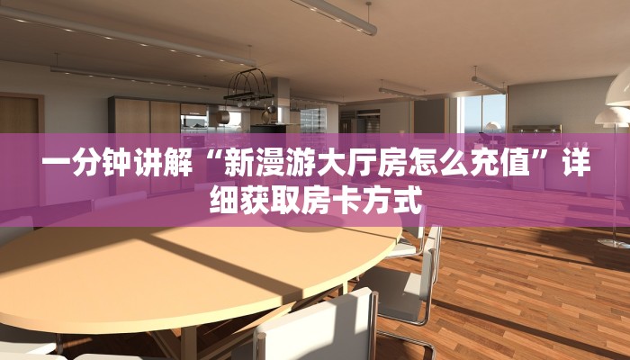 一分钟讲解“新漫游大厅房怎么充值”详细获取房卡方式