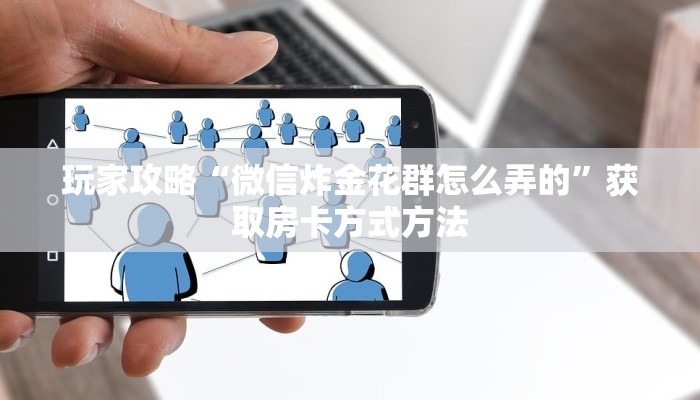 玩家攻略“微信炸金花群怎么弄的”获取房卡方式方法
