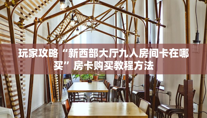 玩家攻略“新西部大厅九人房间卡在哪买”房卡购买教程方法