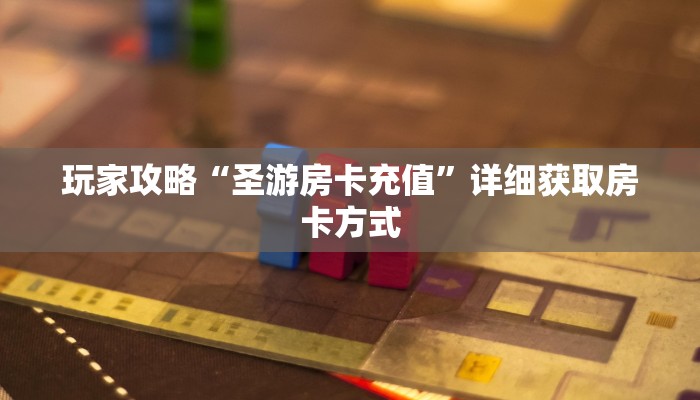 玩家攻略“圣游房卡充值”详细获取房卡方式
