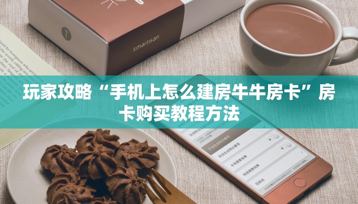 玩家攻略“手机上怎么建房牛牛房卡”房卡购买教程方法