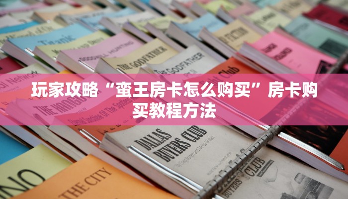玩家攻略“蛮王房卡怎么购买”房卡购买教程方法