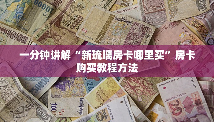 一分钟讲解“新琉璃房卡哪里买”房卡购买教程方法