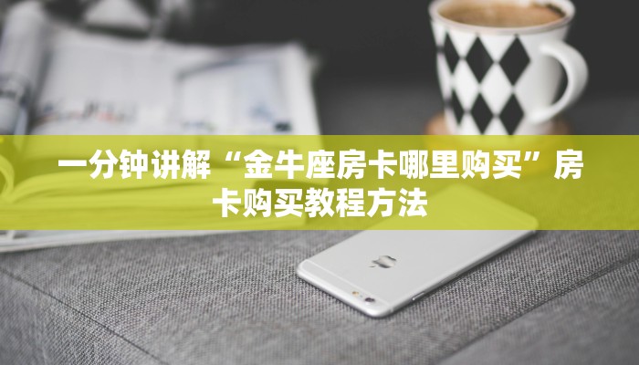 一分钟讲解“金牛座房卡哪里购买”房卡购买教程方法
