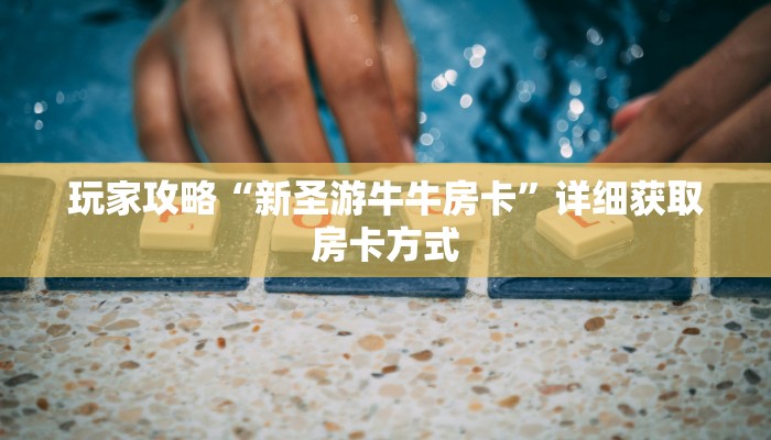 玩家攻略“新圣游牛牛房卡”详细获取房卡方式
