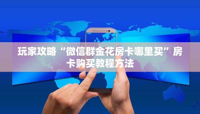 玩家攻略“微信群金花房卡哪里买”房卡购买教程方法