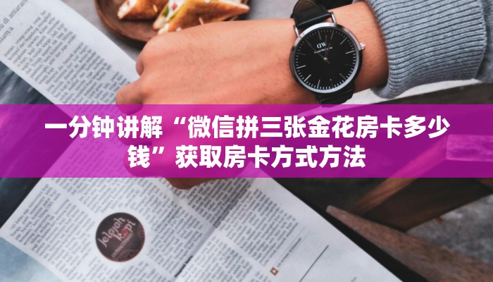 一分钟讲解“微信拼三张金花房卡多少钱”获取房卡方式方法 一分钟讲解“微信拼三张金花房卡多少钱”获取房卡方式方法