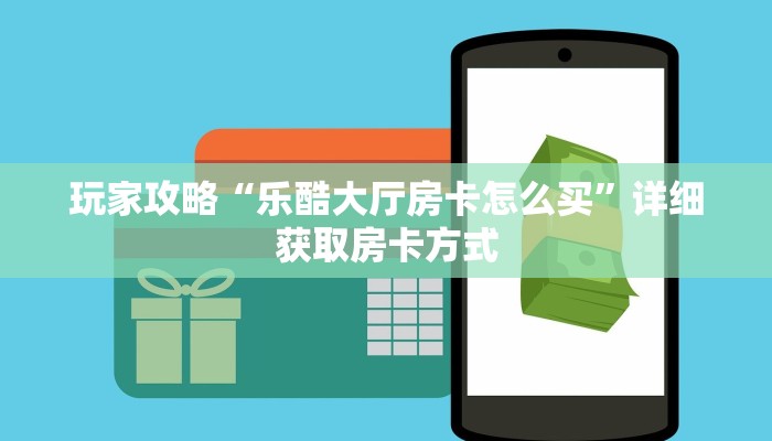 玩家攻略“乐酷大厅房卡怎么买”详细获取房卡方式