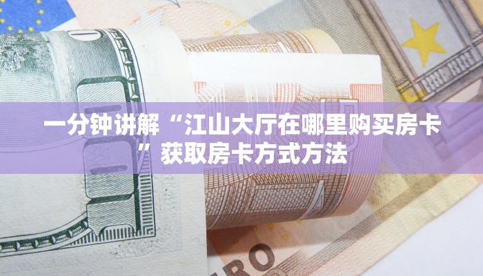 一分钟讲解“江山大厅在哪里购买房卡”获取房卡方式方法