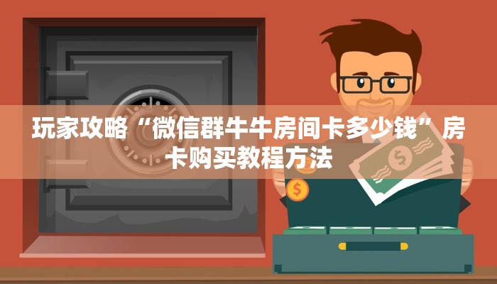 玩家攻略“微信群牛牛房间卡多少钱”房卡购买教程方法