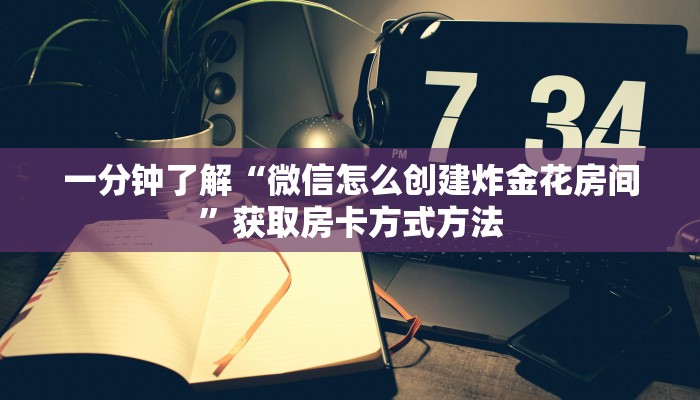 一分钟了解“微信怎么创建炸金花房间”获取房卡方式方法