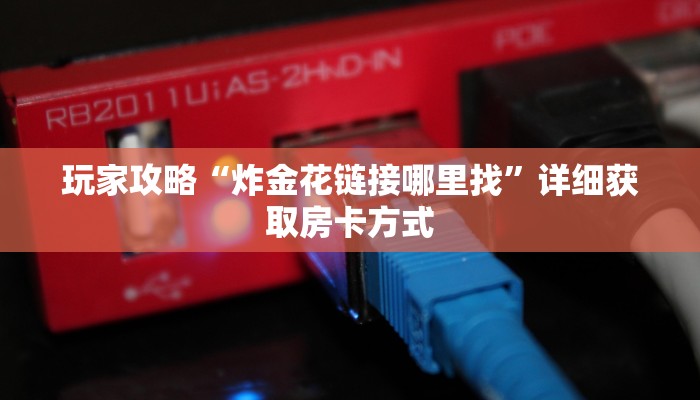 玩家攻略“炸金花链接哪里找”详细获取房卡方式