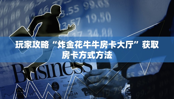 玩家攻略“炸金花牛牛房卡大厅”获取房卡方式方法 玩家攻略“炸金花牛牛房卡大厅”获取房卡方式方法