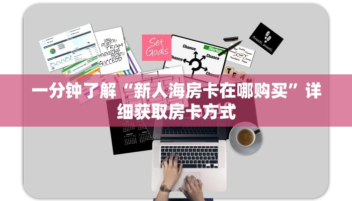 一分钟了解“新人海房卡在哪购买”详细获取房卡方式