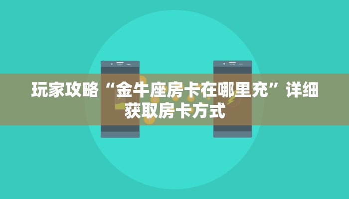玩家攻略“金牛座房卡在哪里充”详细获取房卡方式