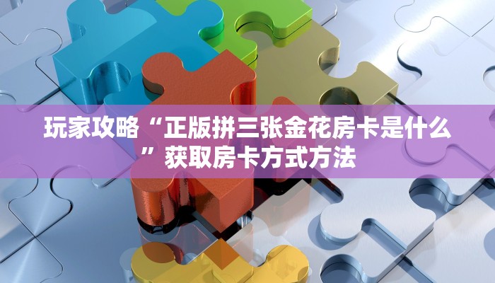 玩家攻略“正版拼三张金花房卡是什么”获取房卡方式方法 玩家攻略“正版拼三张金花房卡是什么”获取房卡方式方法
