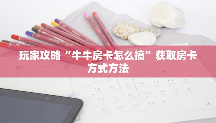 玩家攻略“牛牛房卡怎么搞”获取房卡方式方法