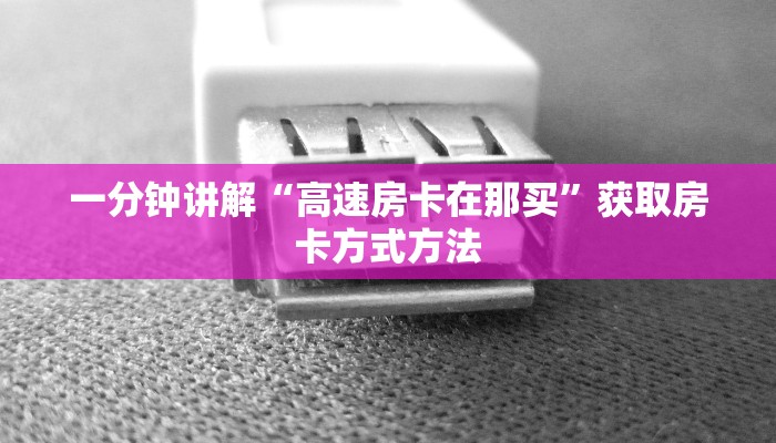 一分钟讲解“高速房卡在那买”获取房卡方式方法