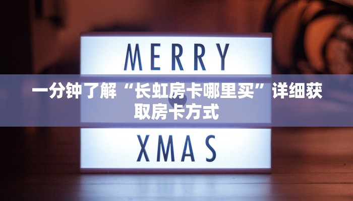 一分钟了解“长虹房卡哪里买”详细获取房卡方式