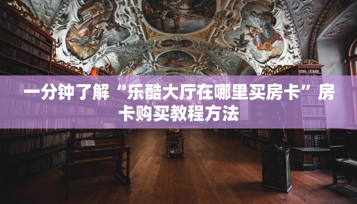 一分钟了解“乐酷大厅在哪里买房卡”房卡购买教程方法